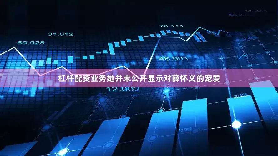 杠杆配资业务她并未公开显示对薛怀义的宠爱