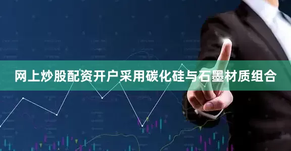 网上炒股配资开户采用碳化硅与石墨材质组合