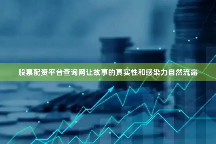 股票配资平台查询网让故事的真实性和感染力自然流露