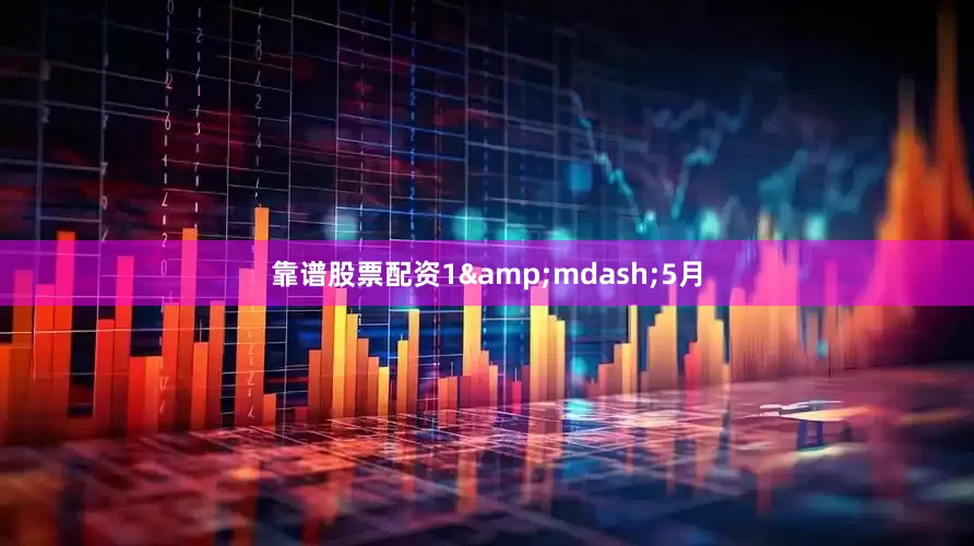 靠谱股票配资1&mdash;5月