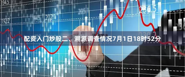配资入门炒股二、溯源调查情况7月1日18时52分
