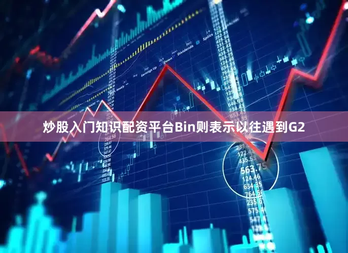 炒股入门知识配资平台Bin则表示以往遇到G2