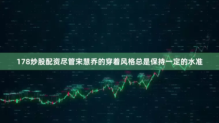 178炒股配资尽管宋慧乔的穿着风格总是保持一定的水准