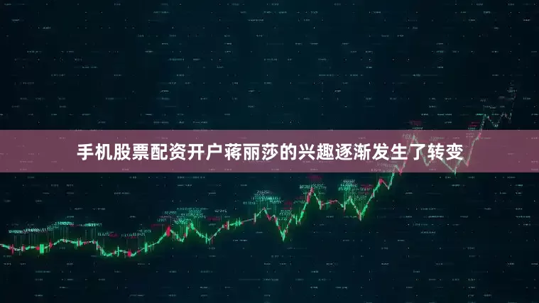 手机股票配资开户蒋丽莎的兴趣逐渐发生了转变