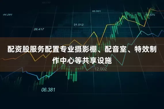 配资股服务配置专业摄影棚、配音室、特效制作中心等共享设施