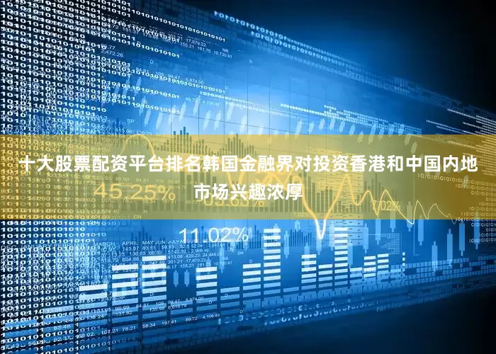 十大股票配资平台排名韩国金融界对投资香港和中国内地市场兴趣浓厚