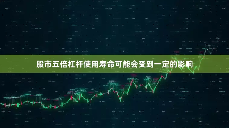 股市五倍杠杆使用寿命可能会受到一定的影响