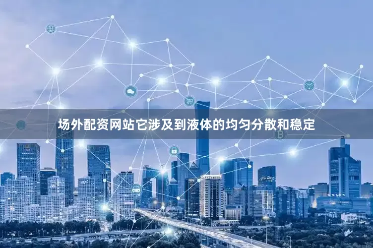场外配资网站它涉及到液体的均匀分散和稳定