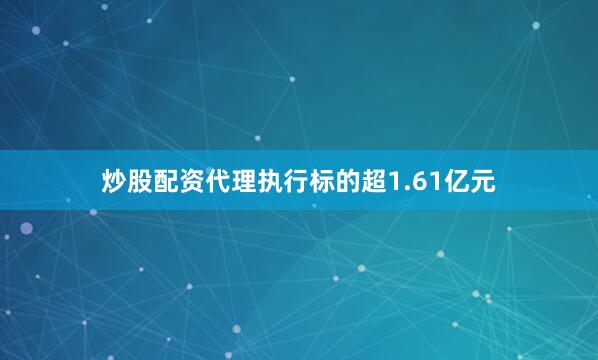 炒股配资代理执行标的超1.61亿元