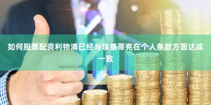 如何股票配资利物浦已经与埃基蒂克在个人条款方面达成一致