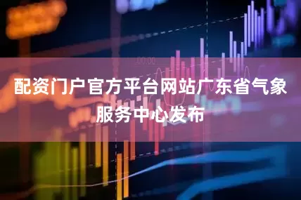 配资门户官方平台网站广东省气象服务中心发布