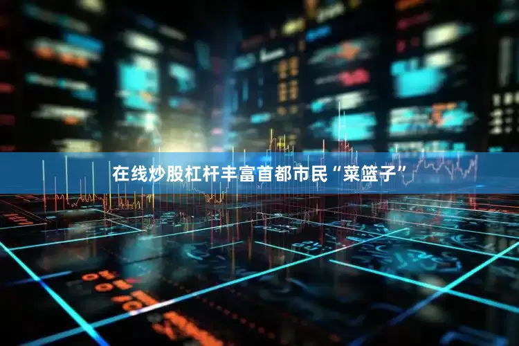 在线炒股杠杆丰富首都市民“菜篮子”