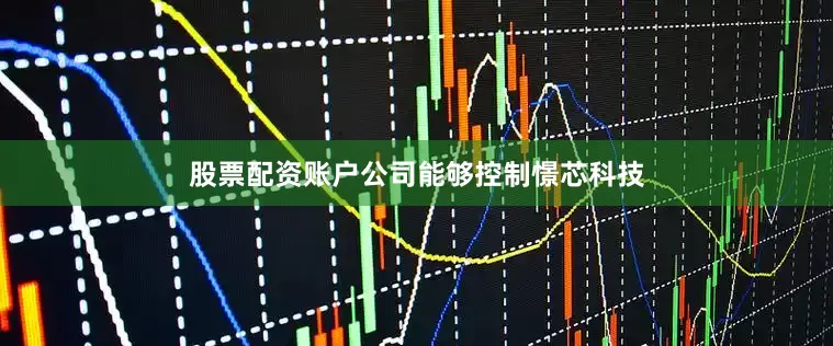 股票配资账户公司能够控制憬芯科技