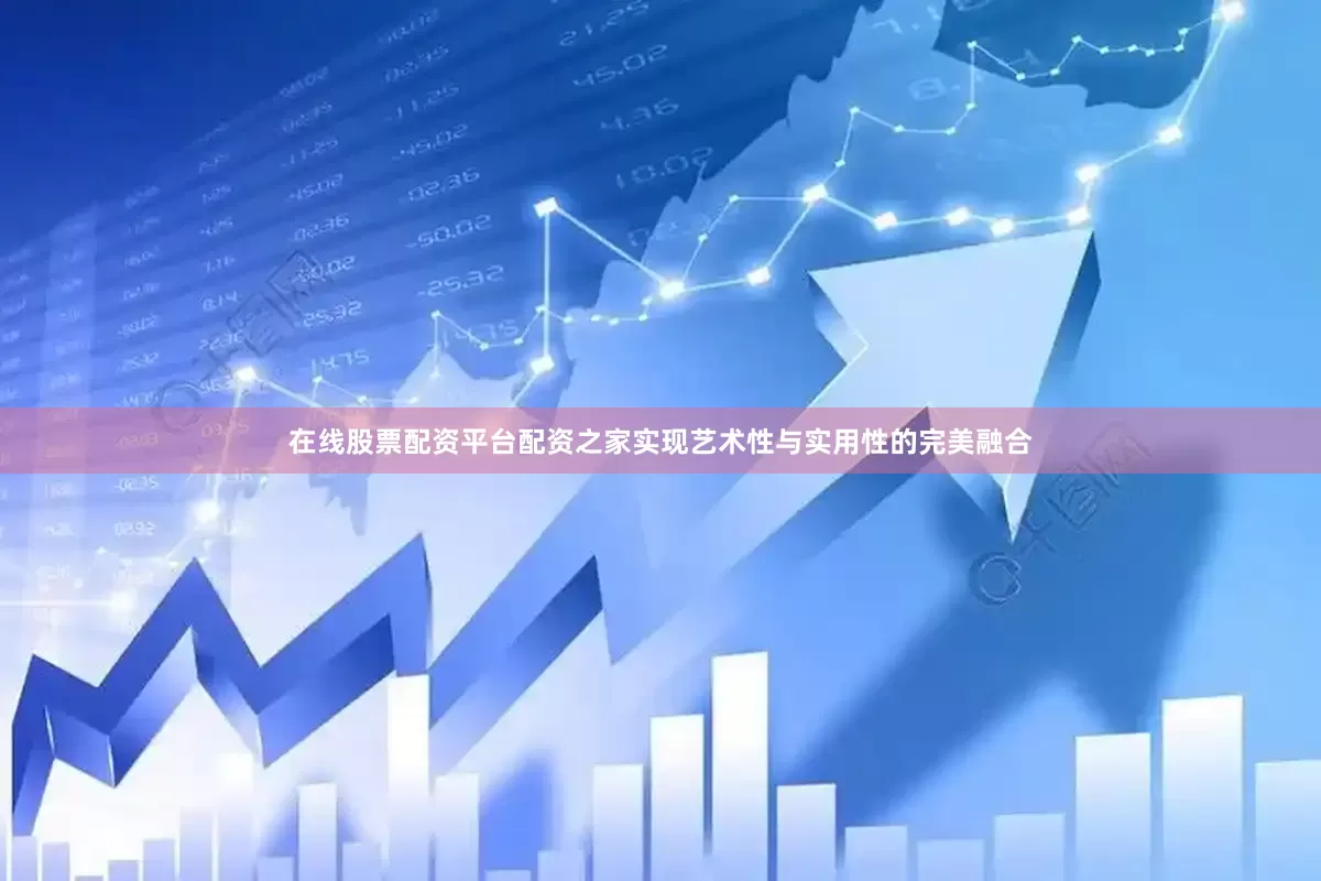 在线股票配资平台配资之家实现艺术性与实用性的完美融合