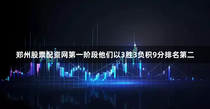 郑州股票配资网第一阶段他们以3胜3负积9分排名第二