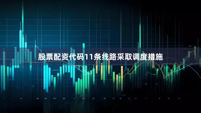 股票配资代码11条线路采取调度措施