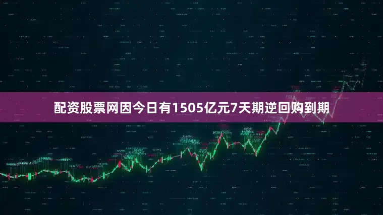 配资股票网因今日有1505亿元7天期逆回购到期