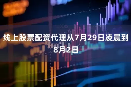 线上股票配资代理从7月29日凌晨到8月2日