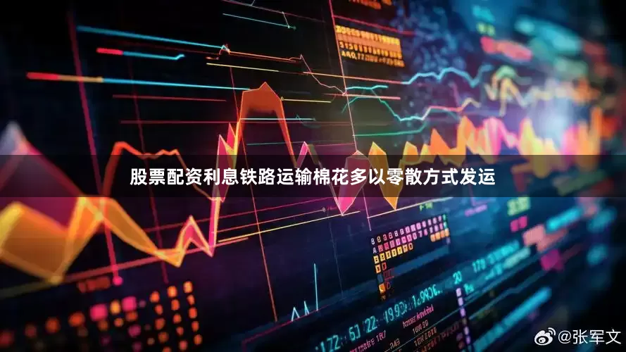 股票配资利息铁路运输棉花多以零散方式发运