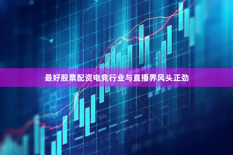 最好股票配资电竞行业与直播界风头正劲