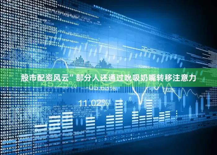 股市配资风云”部分人还通过吮吸奶嘴转移注意力