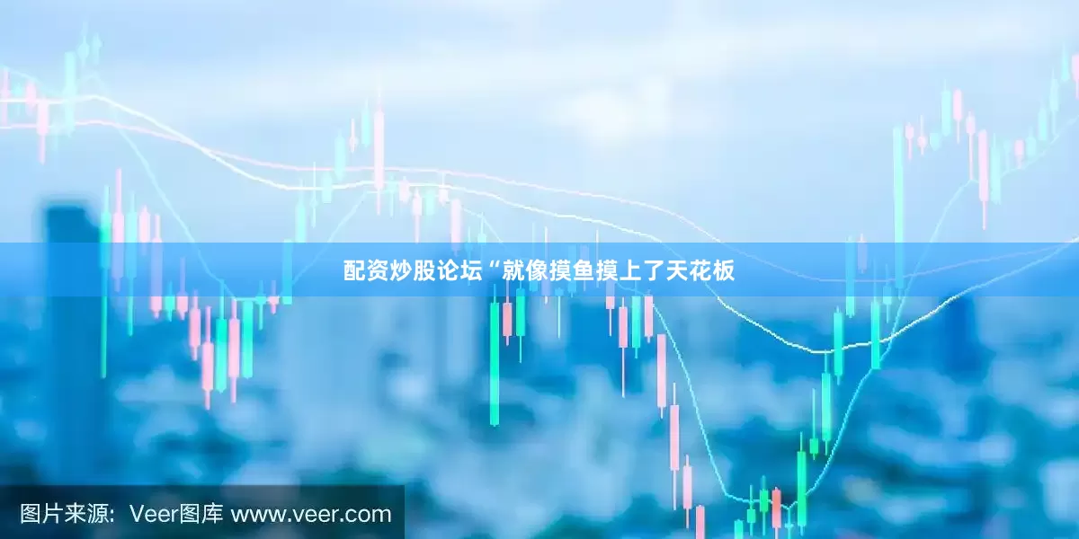配资炒股论坛“就像摸鱼摸上了天花板