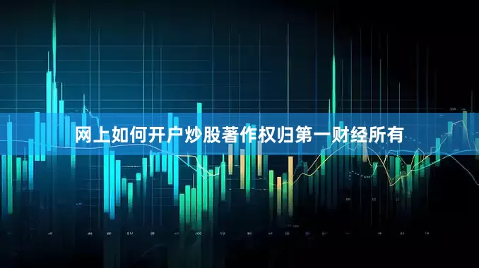 网上如何开户炒股著作权归第一财经所有