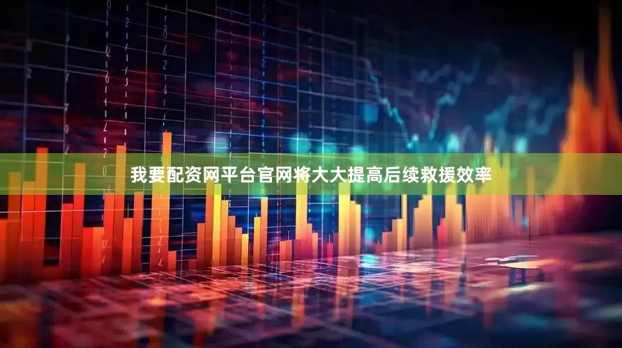 我要配资网平台官网将大大提高后续救援效率