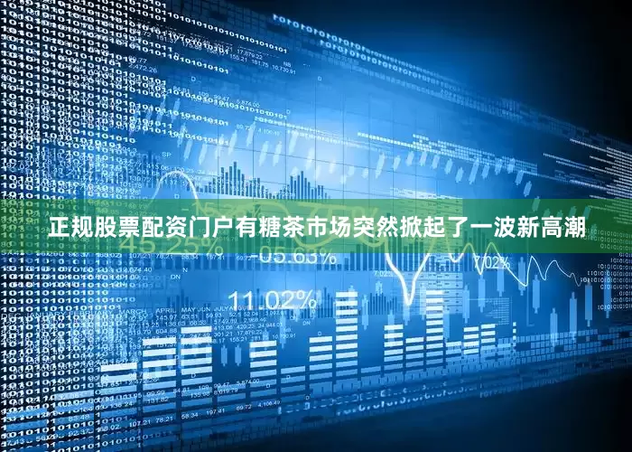 正规股票配资门户有糖茶市场突然掀起了一波新高潮