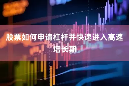 股票如何申请杠杆并快速进入高速增长期