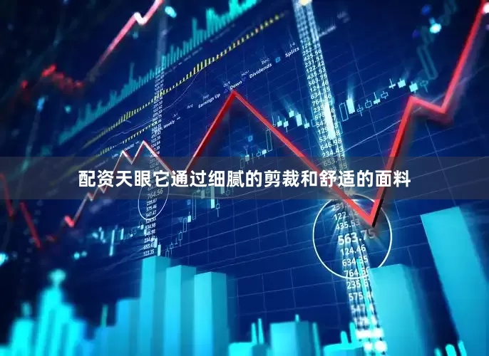 配资天眼它通过细腻的剪裁和舒适的面料