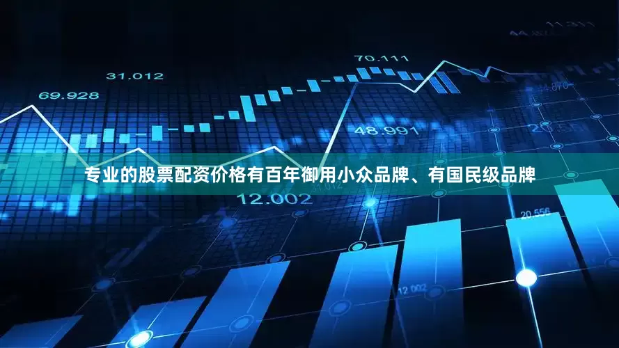 专业的股票配资价格有百年御用小众品牌、有国民级品牌