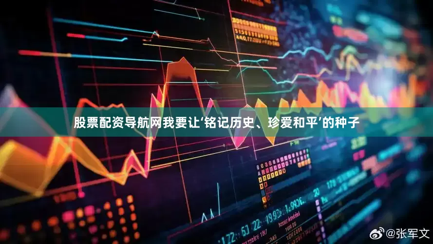 股票配资导航网我要让‘铭记历史、珍爱和平’的种子
