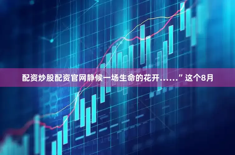 配资炒股配资官网静候一场生命的花开……”这个8月