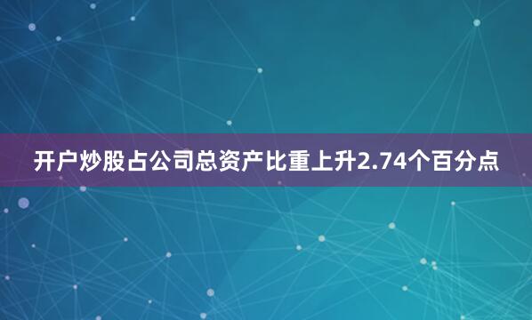 开户炒股占公司总资产比重上升2.74个百分点