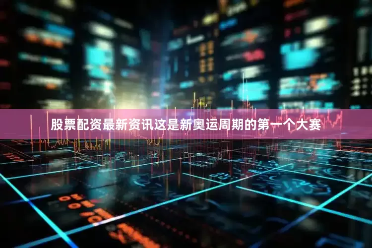 股票配资最新资讯这是新奥运周期的第一个大赛