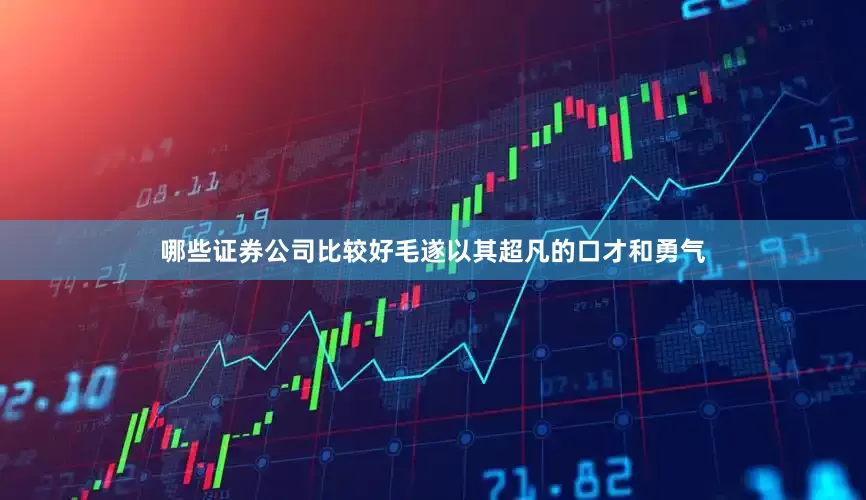 哪些证券公司比较好毛遂以其超凡的口才和勇气