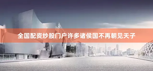 全国配资炒股门户许多诸侯国不再朝见天子